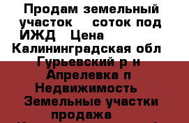 Продам земельный участок 12 соток под ИЖД › Цена ­ 300 000 - Калининградская обл., Гурьевский р-н, Апрелевка п. Недвижимость » Земельные участки продажа   . Калининградская обл.